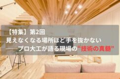 【特集】第2回 見えなくなる場所ほど手を抜かない──プロ大工が語る現場の“技術の真髄”